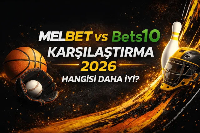 Melbet vs Bets10 Karşılaştırma 2026 Hangisi Daha İyi?